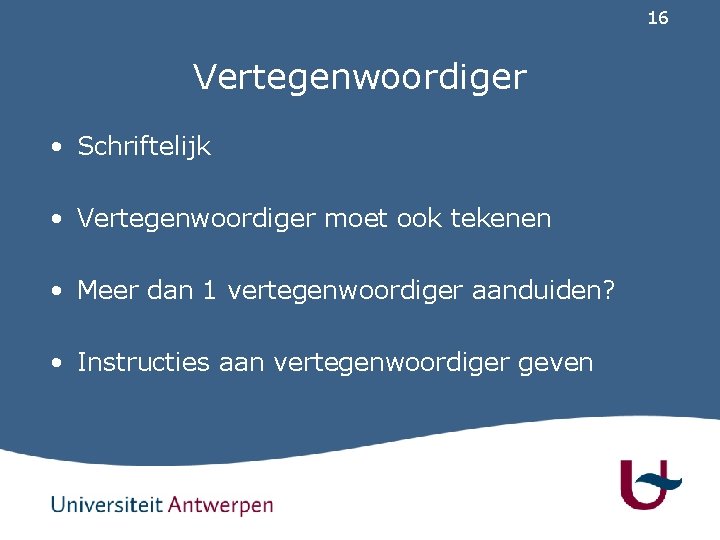 16 Vertegenwoordiger • Schriftelijk • Vertegenwoordiger moet ook tekenen • Meer dan 1 vertegenwoordiger