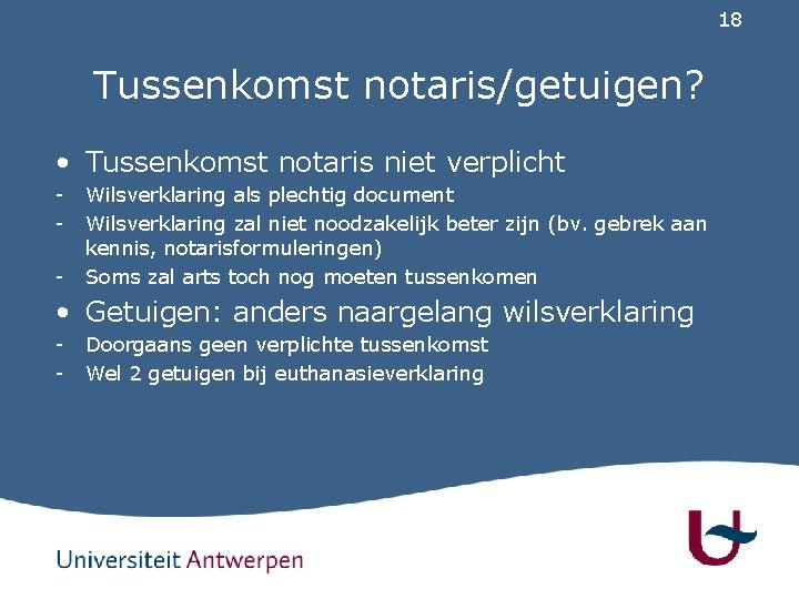 18 Tussenkomst notaris/getuigen? • Tussenkomst notaris niet verplicht - Wilsverklaring als plechtig document Wilsverklaring