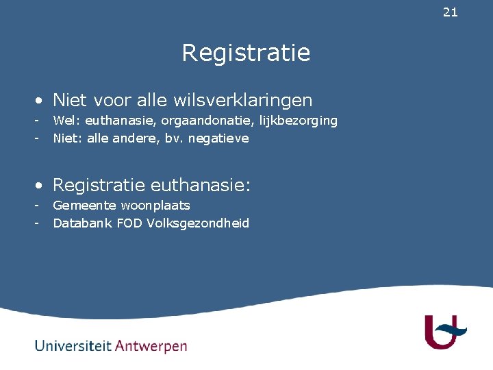 21 Registratie • Niet voor alle wilsverklaringen - Wel: euthanasie, orgaandonatie, lijkbezorging Niet: alle