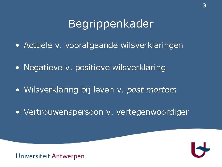 3 Begrippenkader • Actuele v. voorafgaande wilsverklaringen • Negatieve v. positieve wilsverklaring • Wilsverklaring