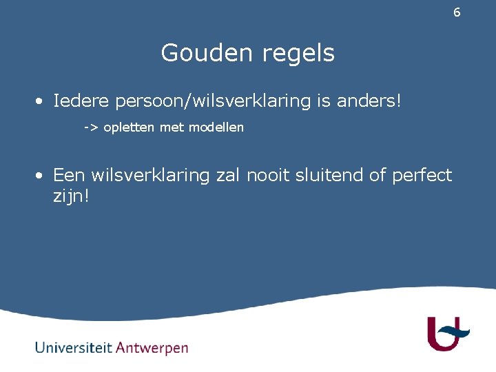 6 Gouden regels • Iedere persoon/wilsverklaring is anders! -> opletten met modellen • Een