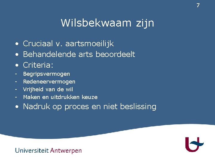 7 Wilsbekwaam zijn • Cruciaal v. aartsmoeilijk • Behandelende arts beoordeelt • Criteria: -