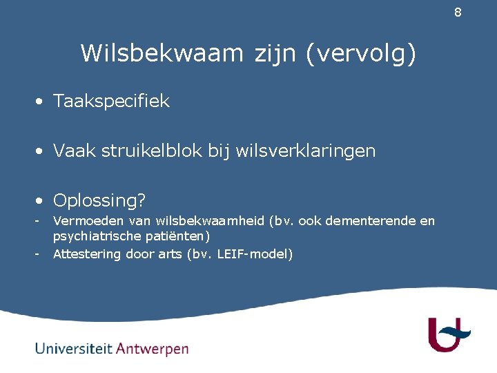 8 Wilsbekwaam zijn (vervolg) • Taakspecifiek • Vaak struikelblok bij wilsverklaringen • Oplossing? -