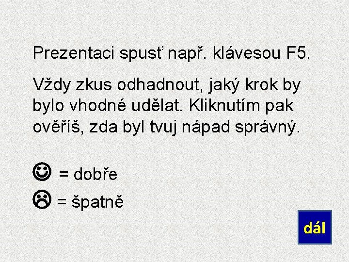 Prezentaci spusť např. klávesou F 5. Vždy zkus odhadnout, jaký krok by bylo vhodné