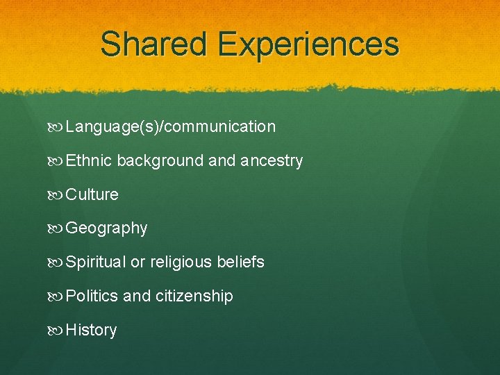 Shared Experiences Language(s)/communication Ethnic background ancestry Culture Geography Spiritual or religious beliefs Politics and