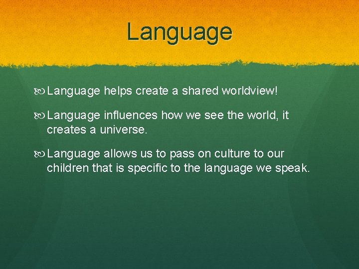 Language helps create a shared worldview! Language influences how we see the world, it
