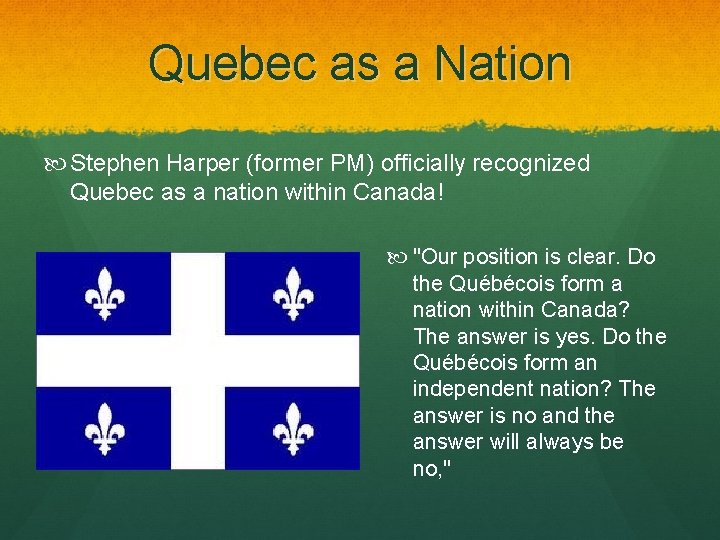 Quebec as a Nation Stephen Harper (former PM) officially recognized Quebec as a nation