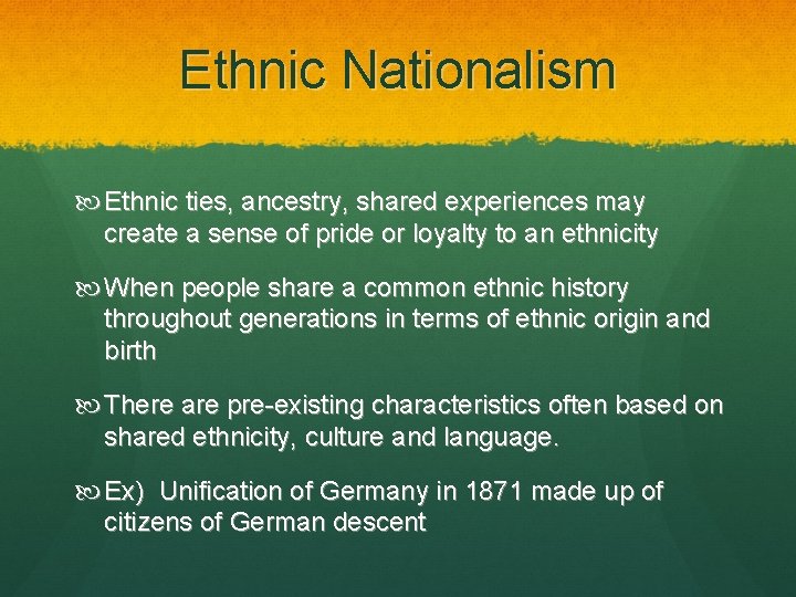 Ethnic Nationalism Ethnic ties, ancestry, shared experiences may create a sense of pride or