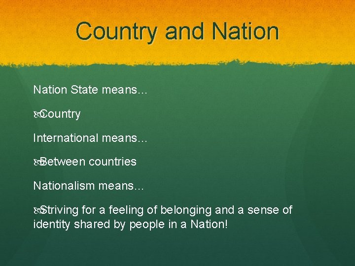 Country and Nation State means… Country International means… Between countries Nationalism means… Striving for