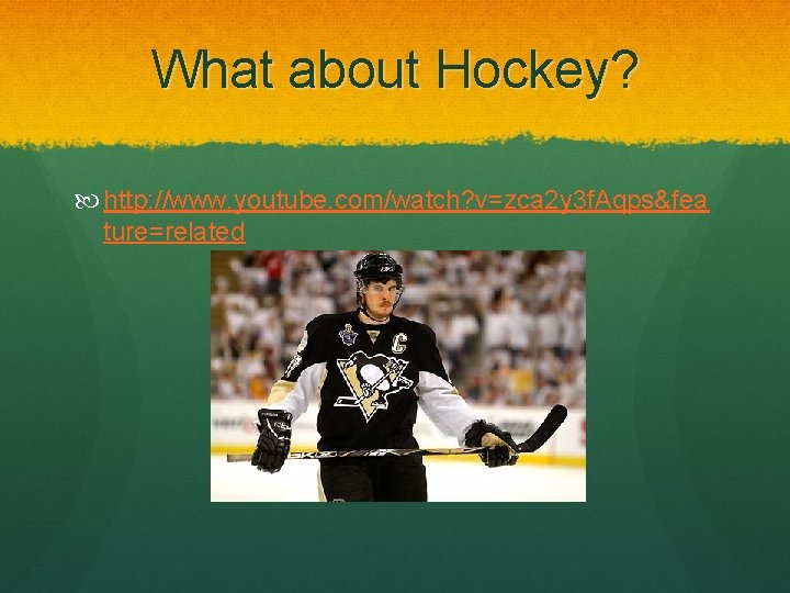 What about Hockey? http: //www. youtube. com/watch? v=zca 2 y 3 f. Aqps&fea ture=related
