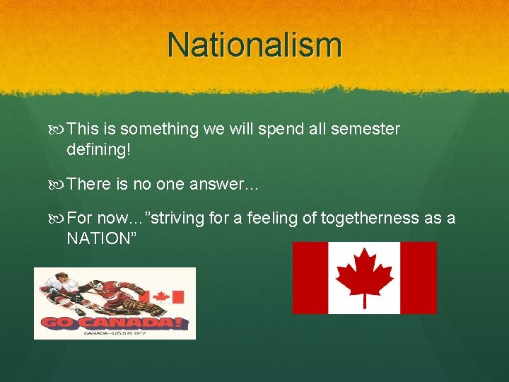 Nationalism This is something we will spend all semester defining! There is no one