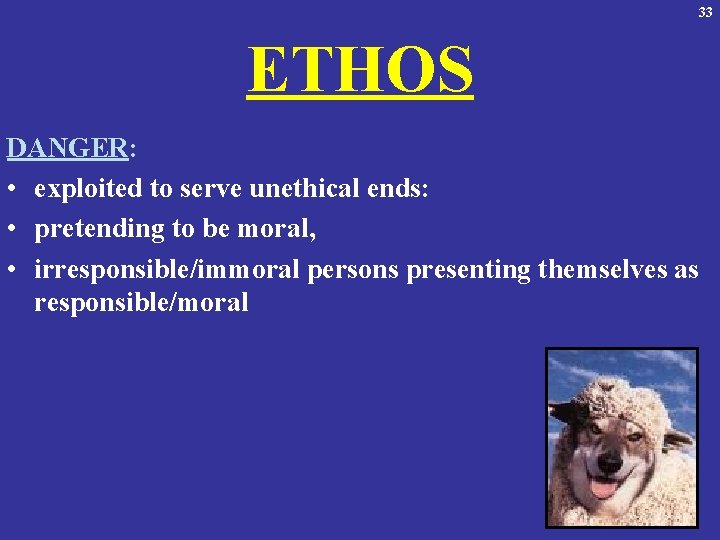 33 ETHOS DANGER: • exploited to serve unethical ends: • pretending to be moral,