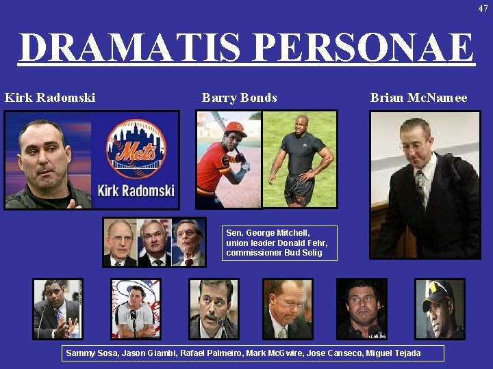 47 DRAMATIS PERSONAE Kirk Radomski Barry Bonds Brian Mc. Namee Sen. George Mitchell, union