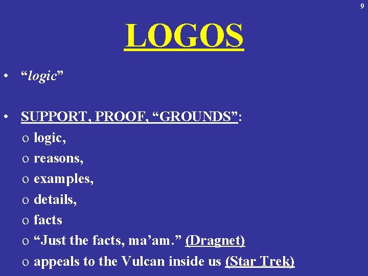 9 LOGOS • “logic” • SUPPORT, PROOF, “GROUNDS”: o logic, o reasons, o examples,