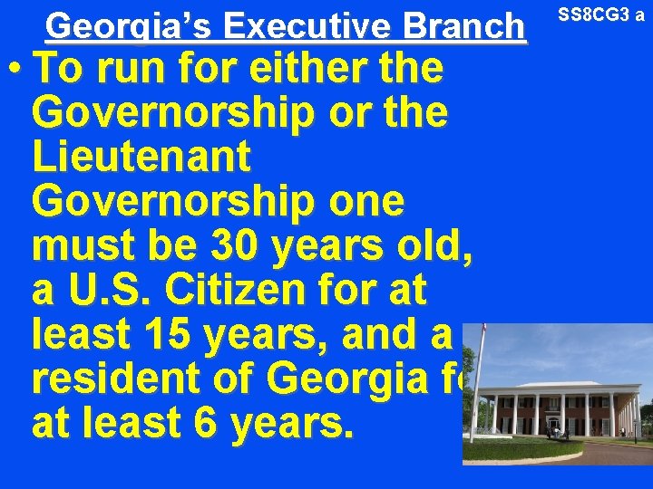 Georgia’s Executive Branch • To run for either the Governorship or the Lieutenant Governorship