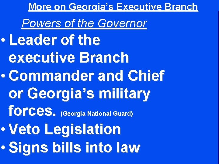 More on Georgia’s Executive Branch Powers of the Governor • Leader of the executive