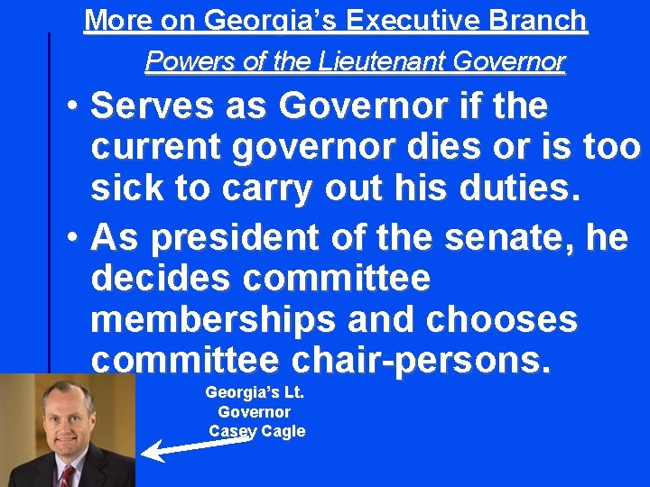 More on Georgia’s Executive Branch Powers of the Lieutenant Governor • Serves as Governor