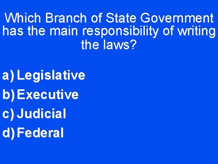 Which Branch of State Government has the main responsibility of writing the laws? a)