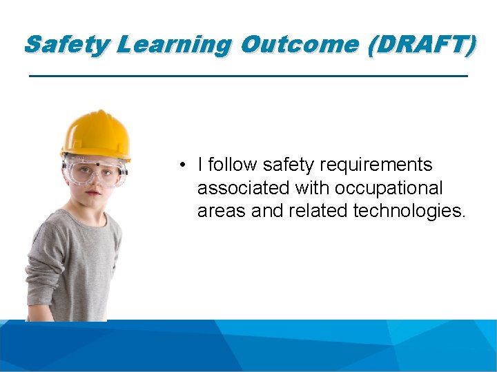 Safety Learning Outcome (DRAFT) • I follow safety requirements associated with occupational areas and