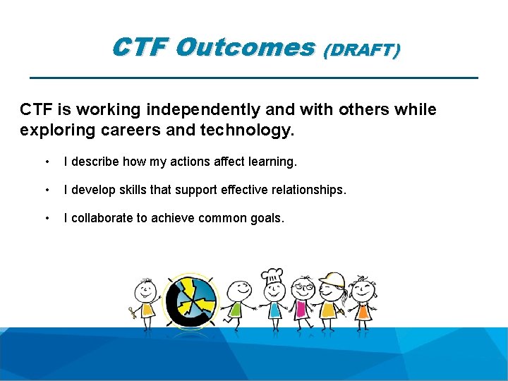 CTF Outcomes (DRAFT) CTF is working independently and with others while exploring careers and