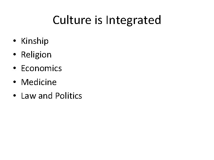 Culture is Integrated • • • Kinship Religion Economics Medicine Law and Politics 