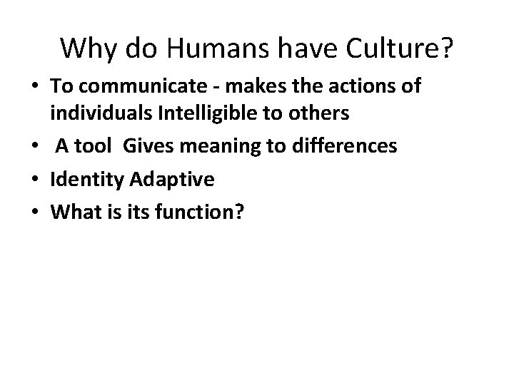 Why do Humans have Culture? • To communicate - makes the actions of individuals