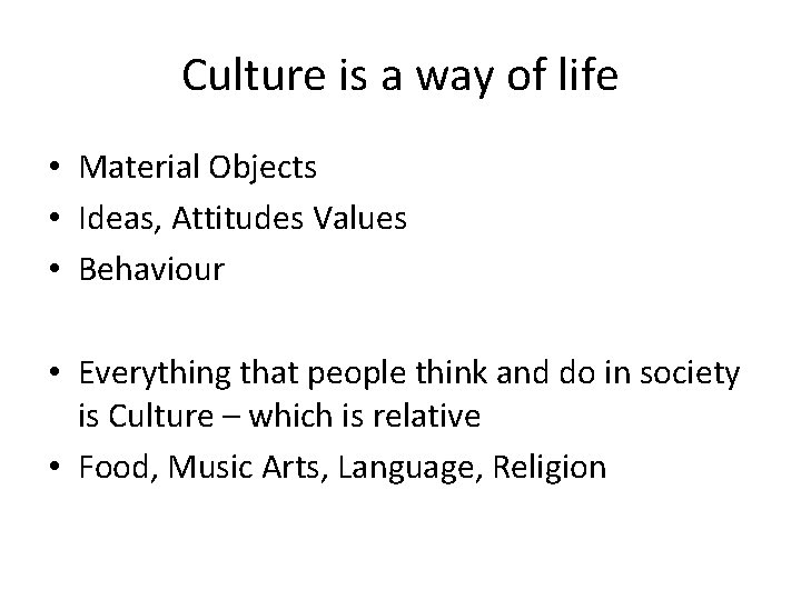 Culture is a way of life • Material Objects • Ideas, Attitudes Values •