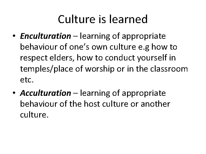 Culture is learned • Enculturation – learning of appropriate behaviour of one’s own culture