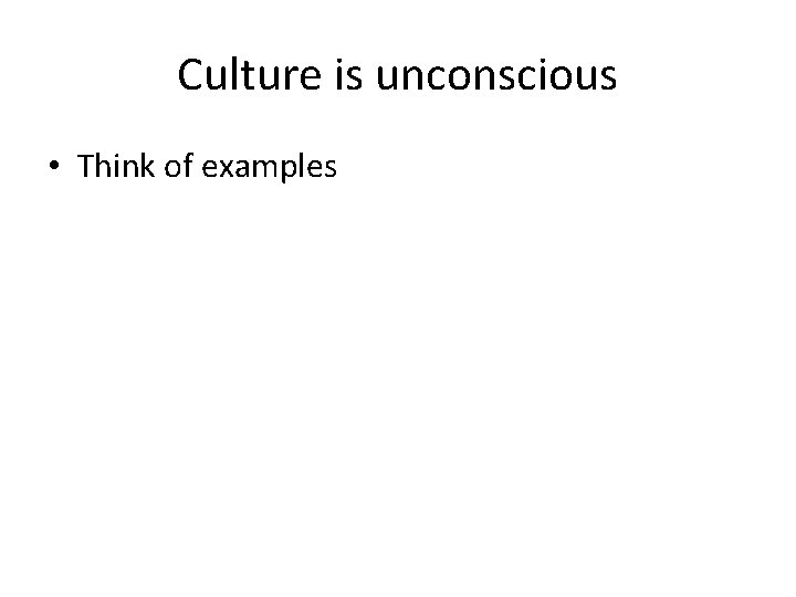 Culture is unconscious • Think of examples 