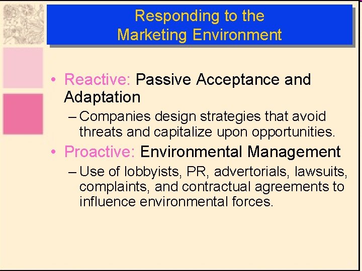 Responding to the Marketing Environment • Reactive: Passive Acceptance and Adaptation – Companies design
