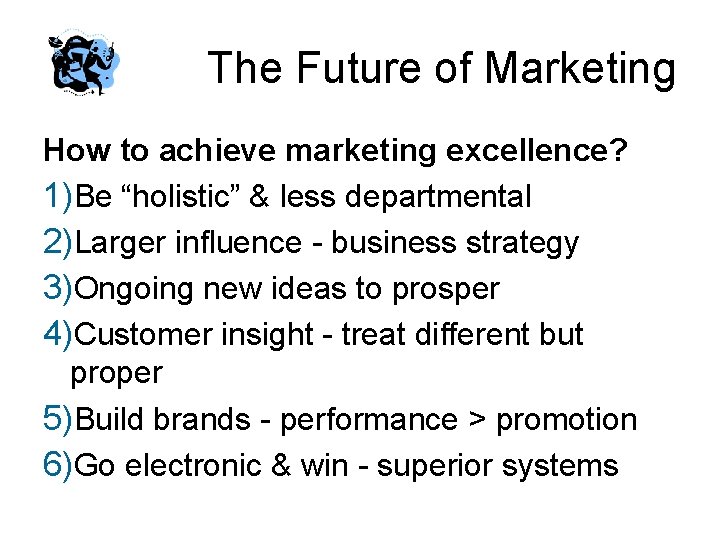 The Future of Marketing How to achieve marketing excellence? 1)Be “holistic” & less departmental