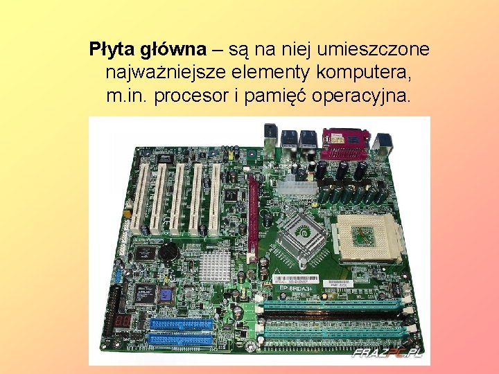 Płyta główna – są na niej umieszczone najważniejsze elementy komputera, m. in. procesor i