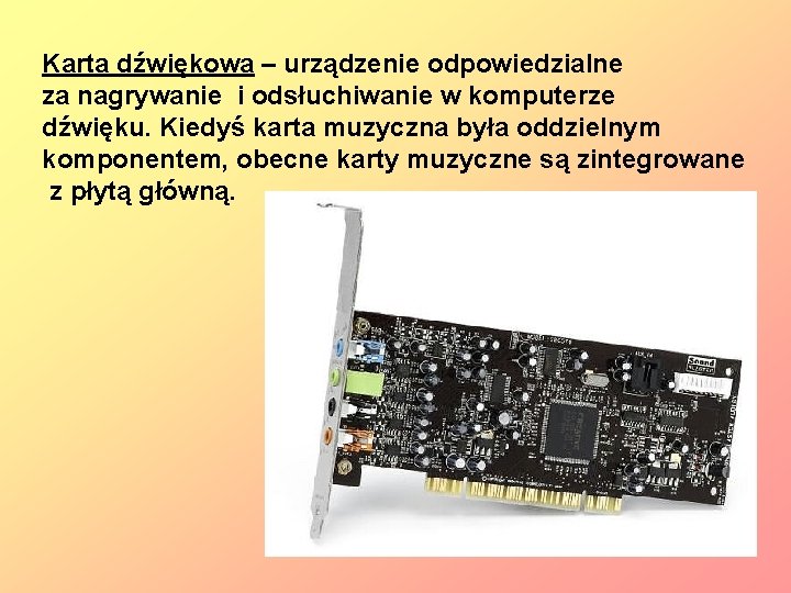 Karta dźwiękowa – urządzenie odpowiedzialne za nagrywanie i odsłuchiwanie w komputerze dźwięku. Kiedyś karta