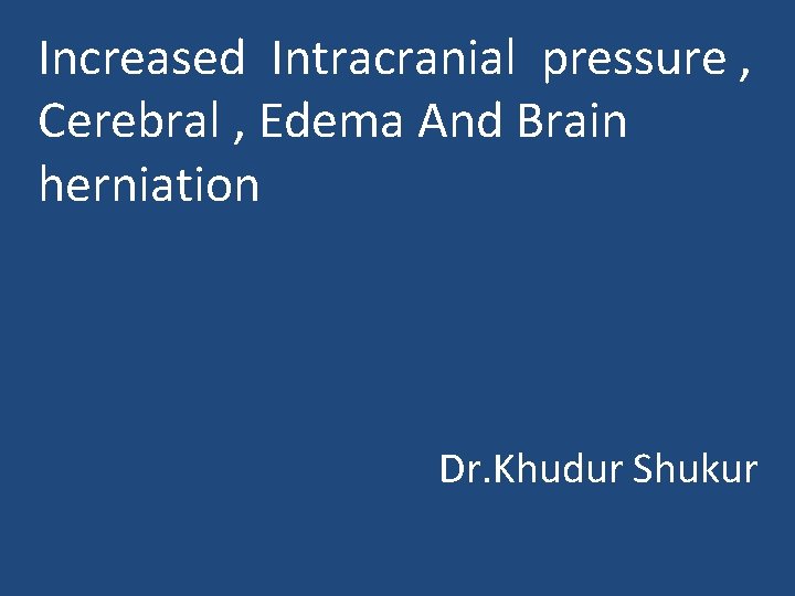 Increased Intracranial pressure , Cerebral , Edema And Brain herniation Dr. Khudur Shukur 
