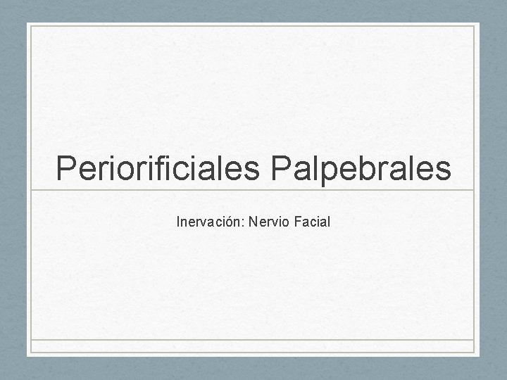 Periorificiales Palpebrales Inervación: Nervio Facial 
