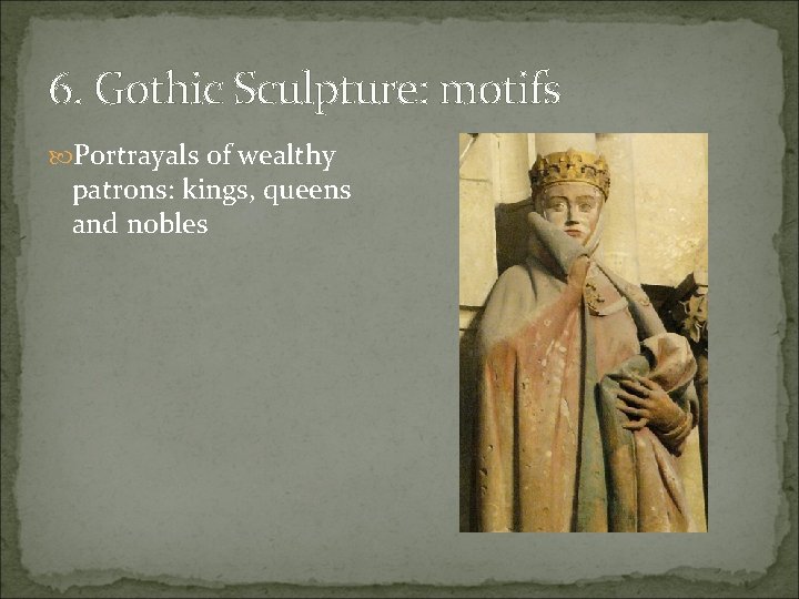 6. Gothic Sculpture: motifs Portrayals of wealthy patrons: kings, queens and nobles 