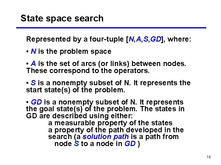 State space search Represented by a four-tuple [N, A, S, GD], where: • N