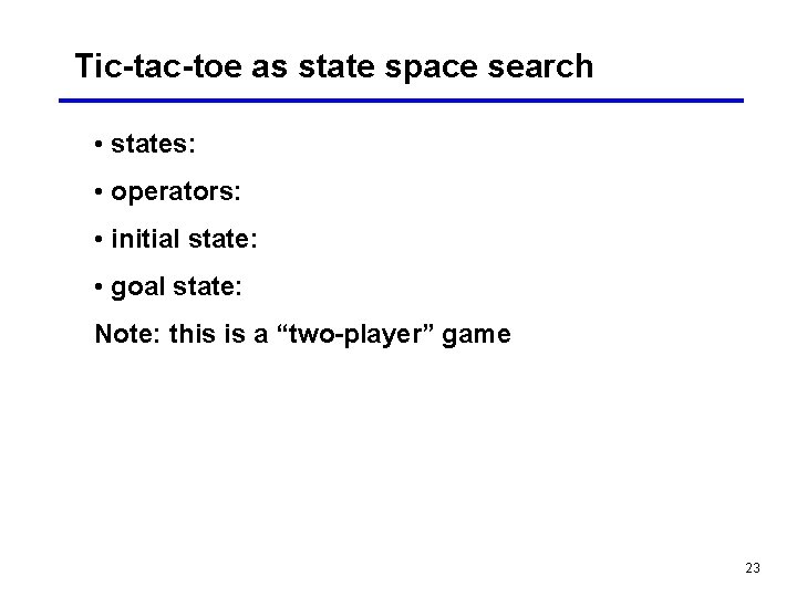 Tic-tac-toe as state space search • states: • operators: • initial state: • goal