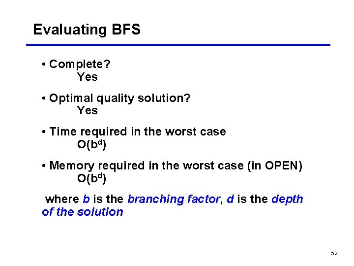 Evaluating BFS • Complete? Yes • Optimal quality solution? Yes • Time required in