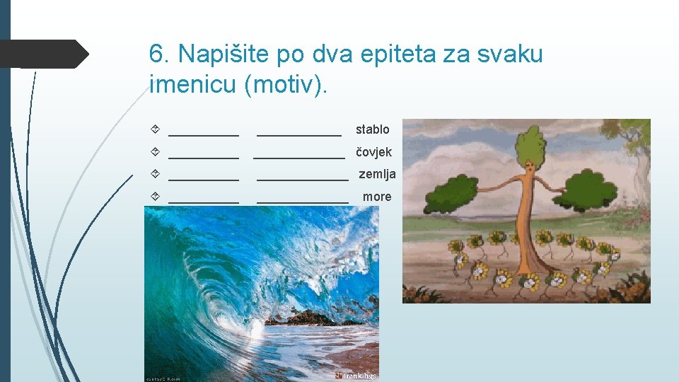 6. Napišite po dva epiteta za svaku imenicu (motiv). _____________ čovjek _____________ zemlja _____________