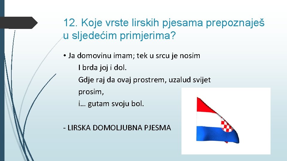 12. Koje vrste lirskih pjesama prepoznaješ u sljedećim primjerima? • Ja domovinu imam; tek