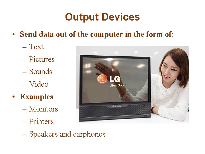 Output Devices • Send data out of the computer in the form of: –