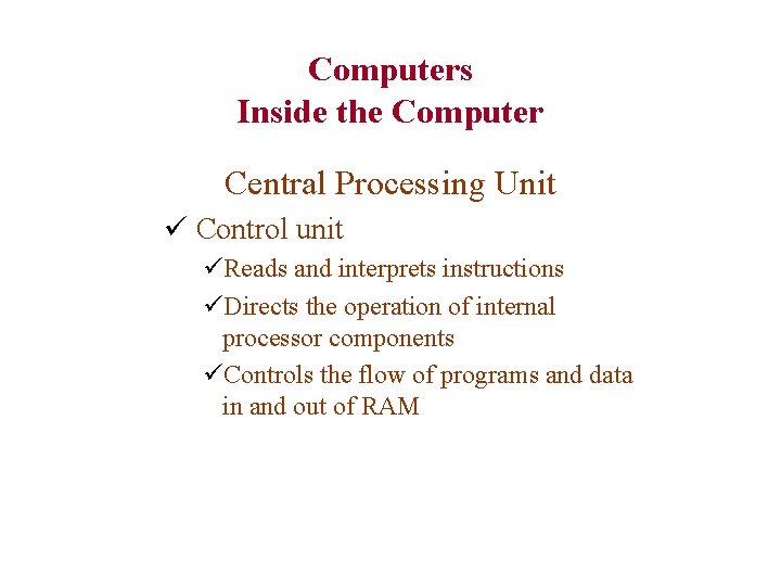 Computers Inside the Computer Central Processing Unit ü Control unit üReads and interprets instructions