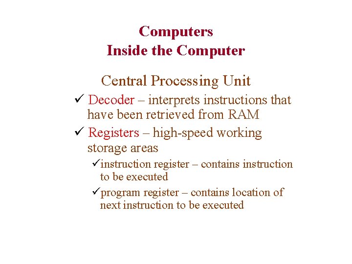 Computers Inside the Computer Central Processing Unit ü Decoder – interprets instructions that have
