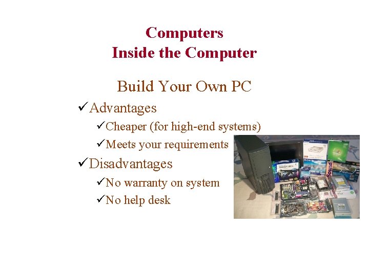 Computers Inside the Computer Build Your Own PC üAdvantages üCheaper (for high-end systems) üMeets
