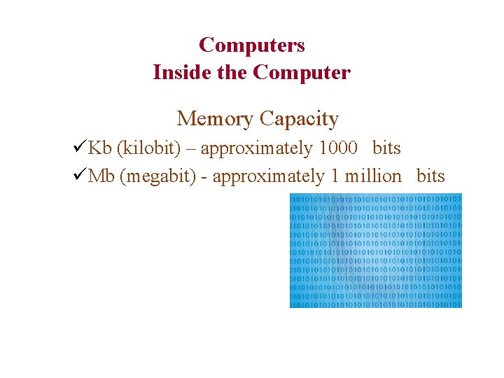 Computers Inside the Computer Memory Capacity üKb (kilobit) – approximately 1000 bits üMb (megabit)
