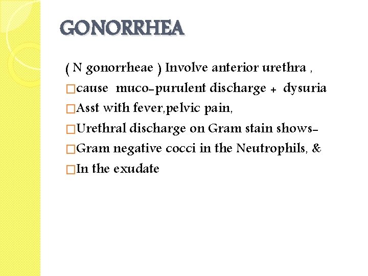 GONORRHEA ( N gonorrheae ) Involve anterior urethra , �cause muco-purulent discharge + dysuria