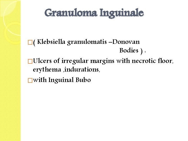 Granuloma Inguinale �( Klebsiella granulomatis –Donovan Bodies ) : �Ulcers of irregular margins with