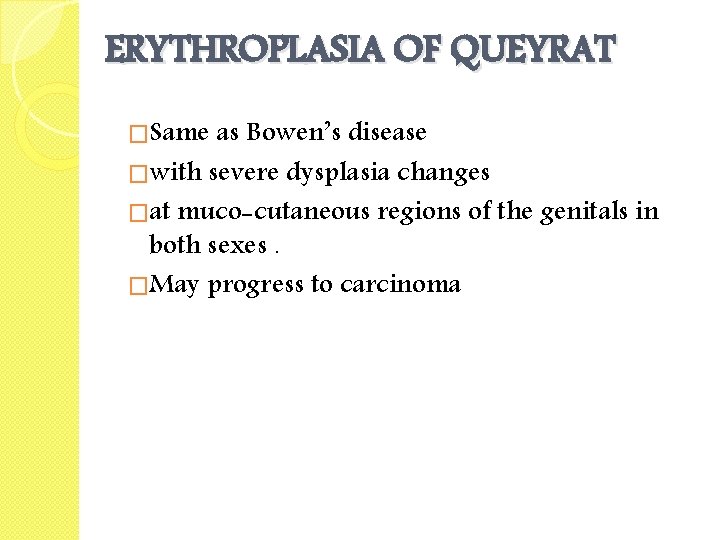 ERYTHROPLASIA OF QUEYRAT �Same as Bowen’s disease �with severe dysplasia changes �at muco-cutaneous regions