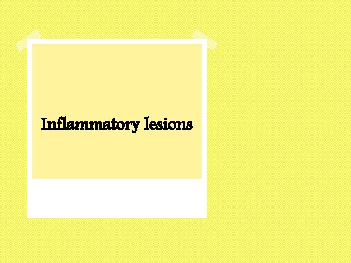 Inflammatory lesions 